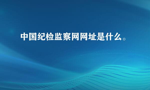 中国纪检监察网网址是什么。