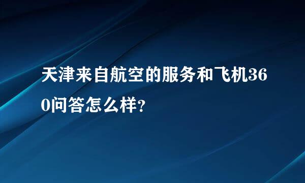 天津来自航空的服务和飞机360问答怎么样？