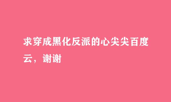 求穿成黑化反派的心尖尖百度云，谢谢