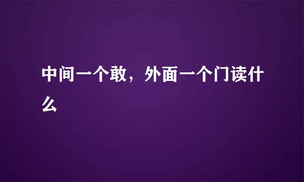 中间一个敢，外面一个门读什么