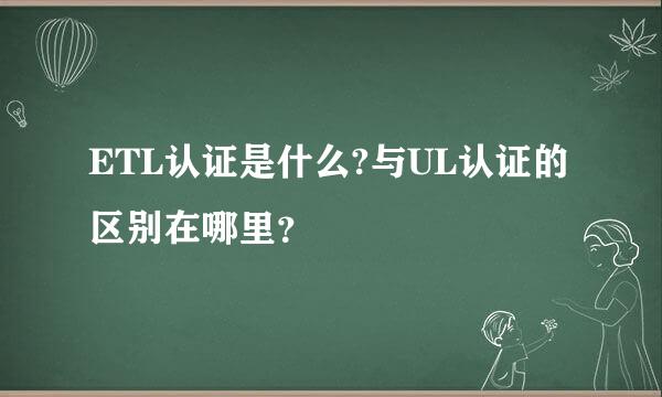 ETL认证是什么?与UL认证的区别在哪里？