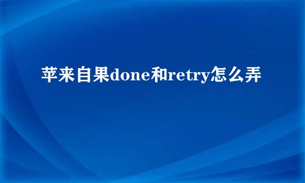 苹来自果done和retry怎么弄