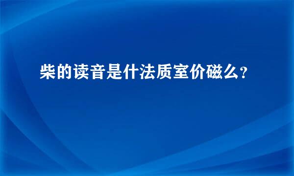 柴的读音是什法质室价磁么？