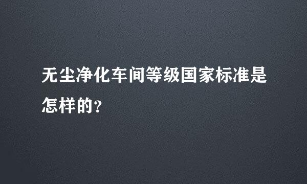 无尘净化车间等级国家标准是怎样的？