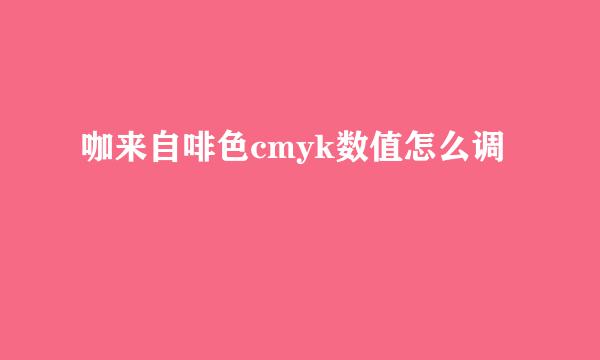 咖来自啡色cmyk数值怎么调