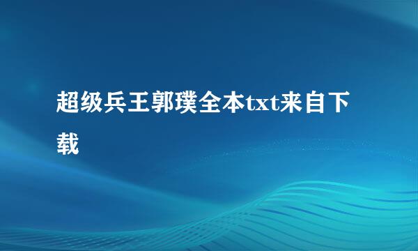 超级兵王郭璞全本txt来自下载