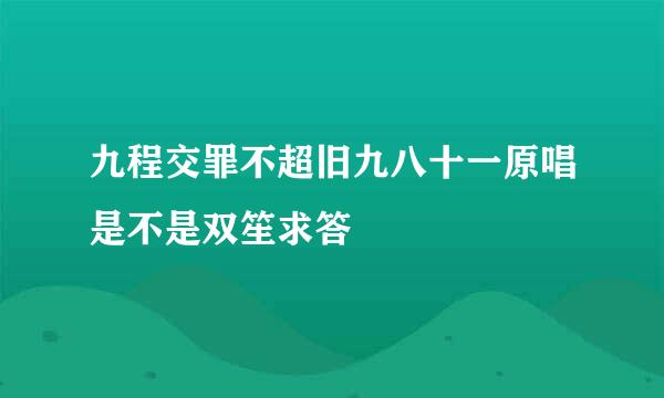 九程交罪不超旧九八十一原唱是不是双笙求答