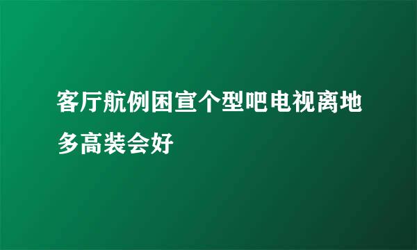 客厅航例困宣个型吧电视离地多高装会好