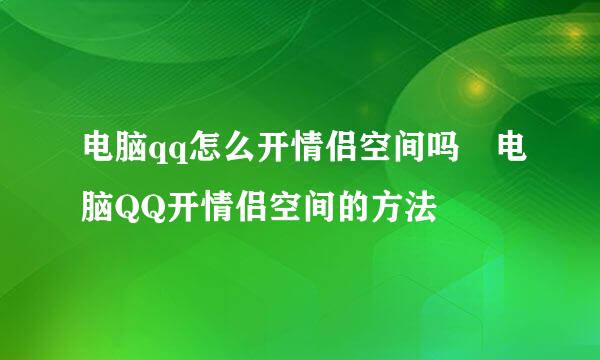 电脑qq怎么开情侣空间吗 电脑QQ开情侣空间的方法