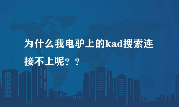 为什么我电驴上的kad搜索连接不上呢？？