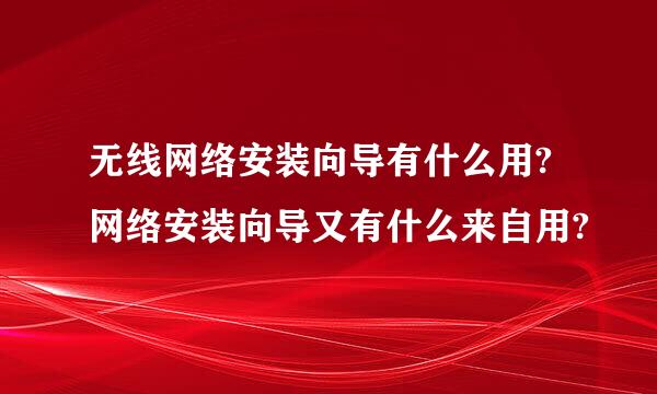 无线网络安装向导有什么用?网络安装向导又有什么来自用?