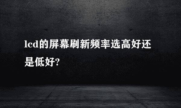 lcd的屏幕刷新频率选高好还是低好?