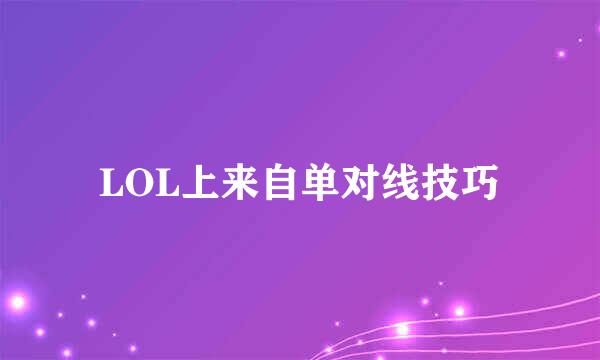 LOL上来自单对线技巧