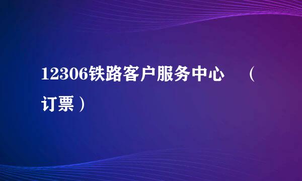 12306铁路客户服务中心 （订票）