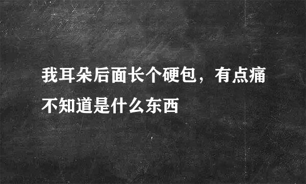 我耳朵后面长个硬包，有点痛不知道是什么东西