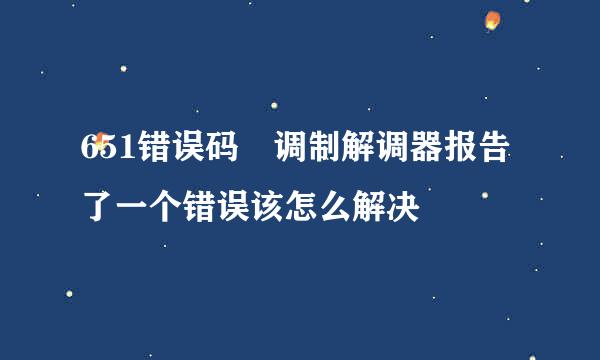 651错误码 调制解调器报告了一个错误该怎么解决