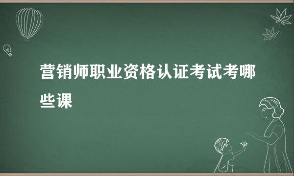 营销师职业资格认证考试考哪些课