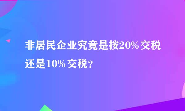 非居民企业究竟是按20%交税还是10%交税？