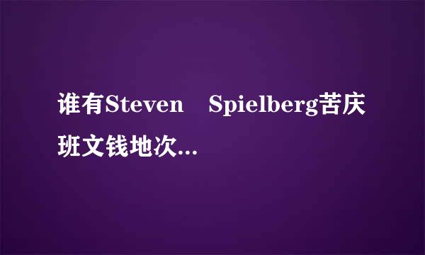 谁有Steven Spielberg苦庆班文钱地次刻的简介，英文的介绍