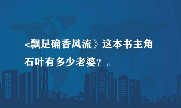 <飘足确香风流》这本书主角石叶有多少老婆？。