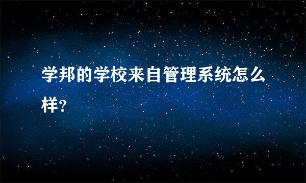 学邦的学校来自管理系统怎么样？