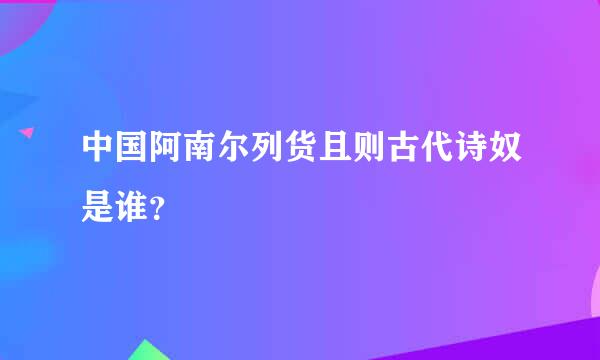 中国阿南尔列货且则古代诗奴是谁？