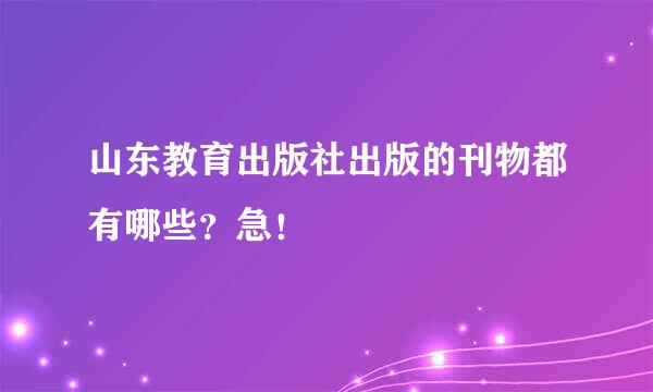 山东教育出版社出版的刊物都有哪些？急！