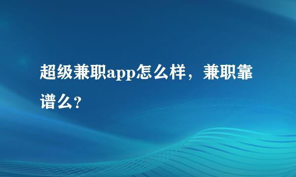 超级兼职app怎么样，兼职靠谱么？