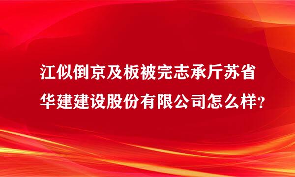 江似倒京及板被完志承斤苏省华建建设股份有限公司怎么样？