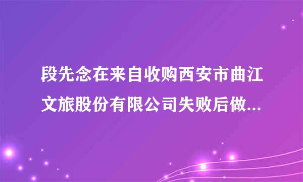 段先念在来自收购西安市曲江文旅股份有限公司失败后做了什么？