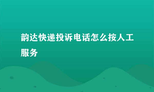 韵达快递投诉电话怎么按人工服务