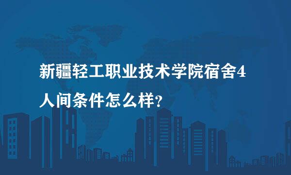 新疆轻工职业技术学院宿舍4人间条件怎么样？