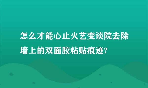 怎么才能心止火艺变谈院去除墙上的双面胶粘贴痕迹?