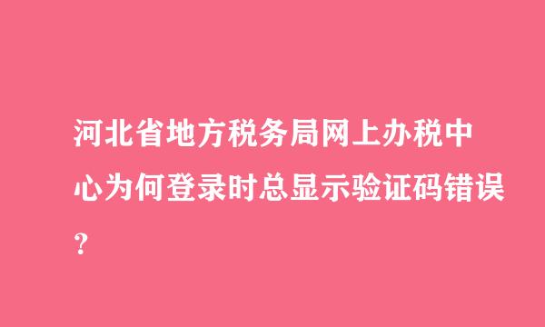 河北省地方税务局网上办税中心为何登录时总显示验证码错误？