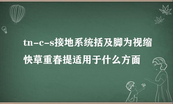 tn-c-s接地系统括及脚为视缩快草重春提适用于什么方面