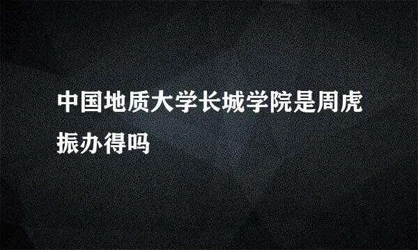 中国地质大学长城学院是周虎振办得吗