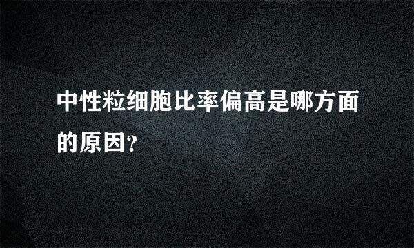 中性粒细胞比率偏高是哪方面的原因？