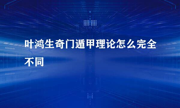 叶鸿生奇门遁甲理论怎么完全不同