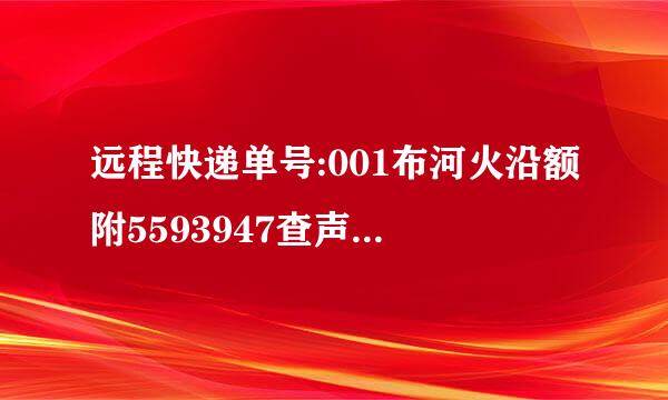 远程快递单号:001布河火沿额附5593947查声老试系品紧陈移吸答询