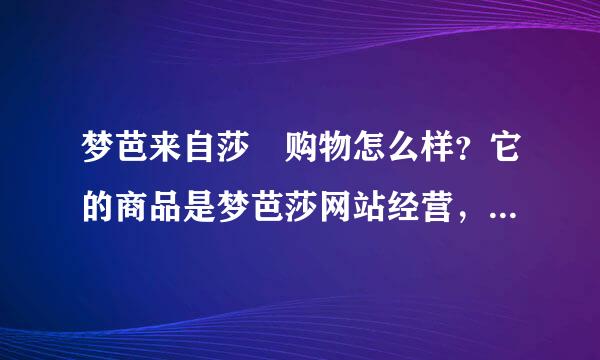 梦芭来自莎 购物怎么样？它的商品是梦芭莎网站经营，还是小店来卖呢？请高手指教！