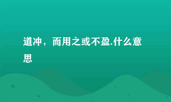 道冲，而用之或不盈.什么意思