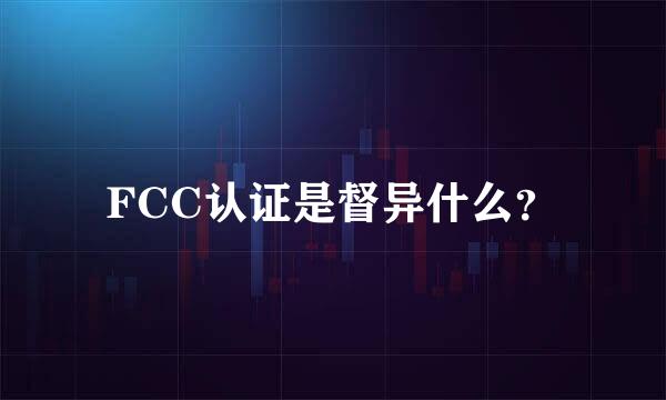 FCC认证是督异什么？