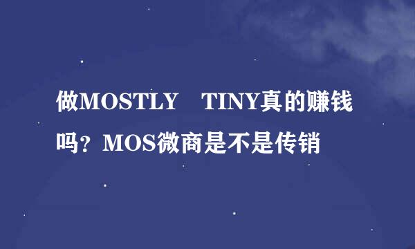 做MOSTLY TINY真的赚钱吗？MOS微商是不是传销