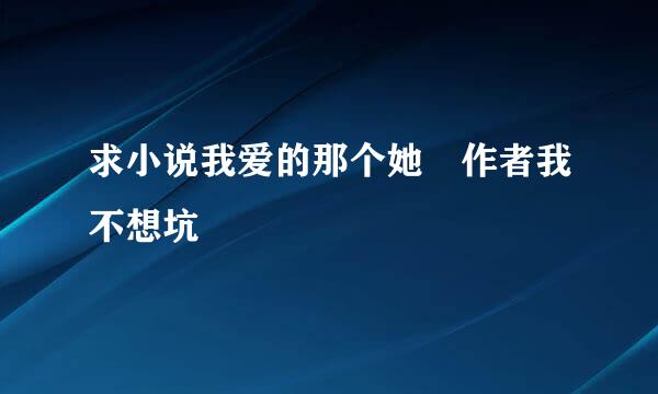 求小说我爱的那个她 作者我不想坑