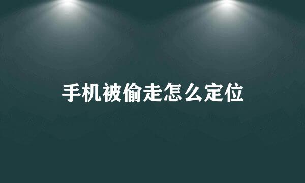 手机被偷走怎么定位