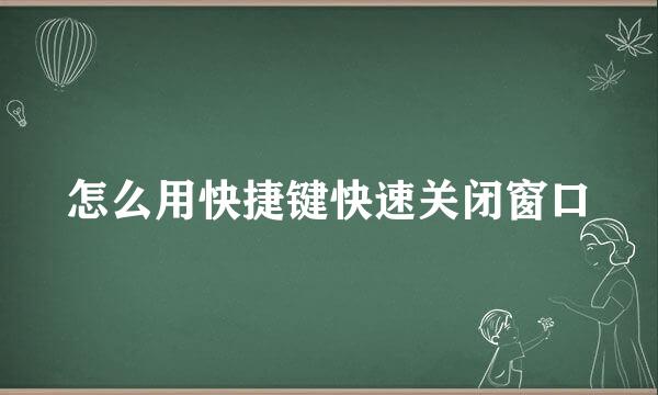 怎么用快捷键快速关闭窗口