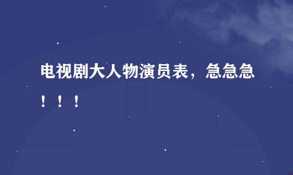 电视剧大人物演员表，急急急！！！