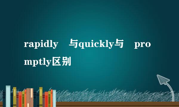 rapidly 与quickly与 promptly区别