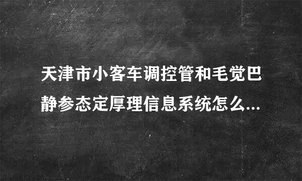 天津市小客车调控管和毛觉巴静参态定厚理信息系统怎么申请账号？来自