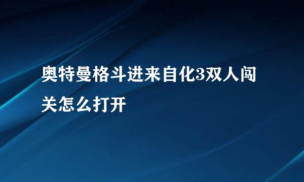 奥特曼格斗进来自化3双人闯关怎么打开